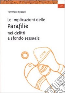 Le implicazioni delle parafilie nei delitti a sfondo sessuale libro di Spasari Tommaso