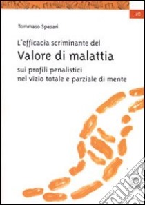 L'efficacia scriminante del valore di malattia sui profili penalistici del dolo nel vizio totale e parziale di mente libro di Spasari Tommaso