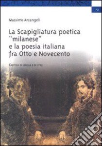 La scapigliatura poetica «milanese» e la poesia italiana fra Otto e Novecento libro di Arcangeli Massimo