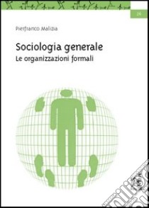 Sociologia generale. Le organizzazioni formali libro di Malizia Pierfranco