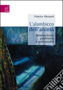 L'alambicco dell'anima. Neuroscienze, psichiatria e psicanalisi libro di Allemand Federico