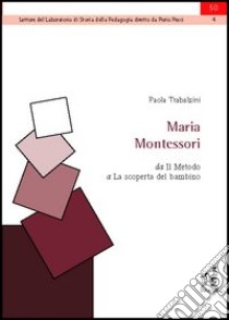 Maria Montessori. Da «Il metodo» a «La scoperta del bambino» libro di Trabalzini Paola