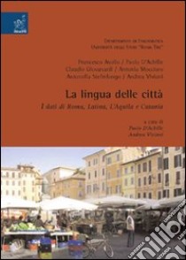 La lingua delle città. I dati di Roma, Latina, L'Aquila e Catania libro di D'Achille P. (cur.); Viviani A. (cur.)