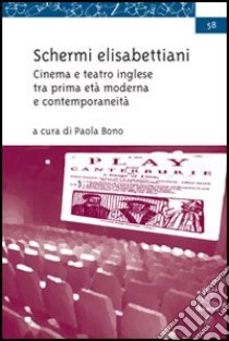 Schermi elisabettiani. Cinema e teatro inglese tra prima età moderna e contemporaneità libro di Bono Paola