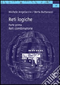 Reti logiche. Vol. 1: Reti combinatorie libro di Angelaccio Michele; Buttarazzi Berta