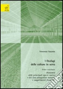 I fitofagi delle colture in serra. 1° contributo: bionomia delle principali specie nocive e dei loro antagonisti naturali e suggerimenti fitoiatrici libro di Vacante Vincenzo