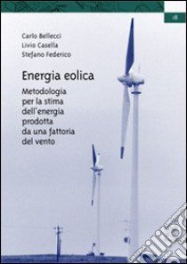 Energia eolica. Metodologia per la stima dell'energia prodotta da una fattoria del vento libro di Bellecci Carlo; Casella Livio; Federico Stefano