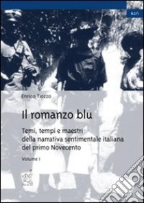 Il romanzo blu. Temi, tempi e maestri della narrativa sentimentale italiana del primo Novecento. Vol. 1 libro di Tiozzo Enrico