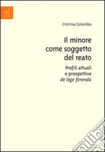 Il minore come soggetto del reato. Profili attuali e prospettive de lege ferenda libro di Colombo Cristina