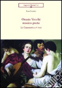 Orazio Vecchi musico-poeta. Le canzonette a 4 voci libro di Corrado Rosa