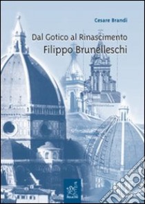 Dal Gotico al Rinascimento. Filippo Brunelleschi. Lezioni libro di Brandi Cesare