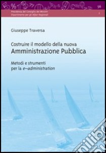 Costruire il modello della nuova amministrazione pubblica. Metodi e strumenti per la e-administration libro di Traversa Giuseppe