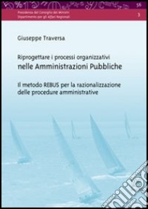 Riprogettare i processi organizzativi nelle amministrazioni pubbliche. Il metodo REBUS per la razionalizzazione delle procedure amministrative. Con CD-ROM libro di Traversa Giuseppe