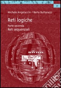 Reti logiche. Vol. 2: Reti sequenziali libro di Angelaccio Michele; Buttarazzi Berta