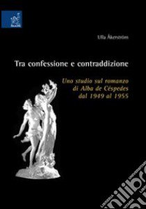 Tra confessione e contraddizione. Uno studio sul romanzo di Alba de Céspedes dal 1949 al 1955 libro di Åkerström Ulla