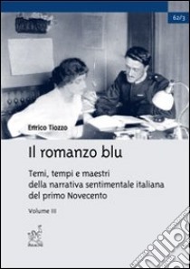 Il romanzo blu. Temi, tempi e maestri della narrativa sentimentale italiana del primo Novecento. Vol. 3 libro di Tiozzo Enrico