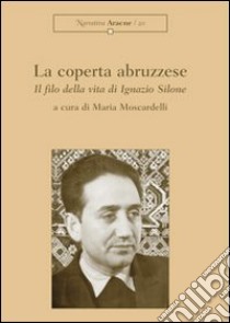 La coperta abruzzese. Il filo della vita di Ignazio Silone libro di Moscardelli Maria