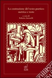 La costruzione del testo poetico: metrica e testo libro di Antonelli Roberto