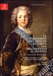 La formazione del Principe in Europa dal Quattrocento al Seicento. Un tema al crocevia di diverse storie. Testo francese a fronte libro di Carile Paolo