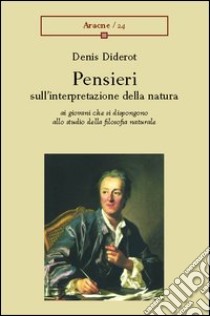 Pensieri sull'interpretazione della natura ai giovani che si dispongono allo studio della filosofia naturale libro di Diderot Denis