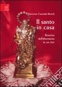 Il santo in casa. Retorica dell'alternanza in un rito libro di Cannada Bartoli Eugenio