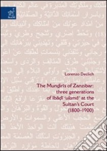 The Mundiris of Zanzibar: three generations of Ibadi «ulama» at the Sultan's Court (1800-1900) libro di Declich Lorenzo