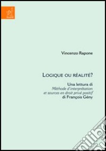 Logique ou réalité? Una lettura di Méthode d'interprétation et sources en droit privé positif di François Gény libro di Rapone Vincenzo