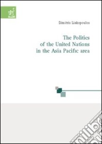 The politics of the United Nations in the Asia Pacific area libro di Liakopoulos Dimitris