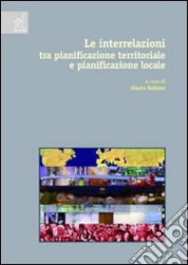 Le interrelazioni tra pianificazione territoriale e pianificazione locale provinciale e comunale libro di Bellone Cinzia