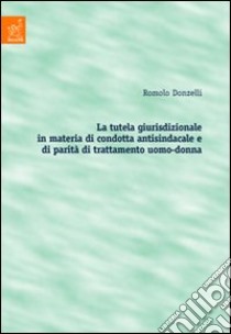 La tutela giurisdizionale in materia di condotta antisindacale e di parità di trattamento uomo-donna libro di Donzelli Romolo