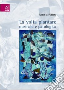 La volta plantare normale e patologica libro di Folliero Antonia