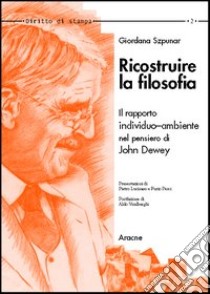 Ricostruire la filosofia. Il rapporto individuo-ambiente nell'opera di John Dewey libro di Szpunar Giordana