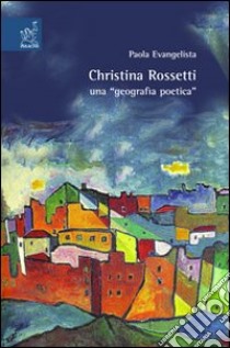 Christina Rossetti: una «geografia poetica» libro di Evangelista Paola