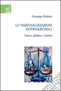 Le nazionalizzazioni internazionali. Storia, politica e diritto libro di Bottaro Giuseppe