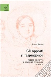 Gli opposti si respingono? Scelte di coppia e stabilità coniugale in Italia libro di Arosio Laura