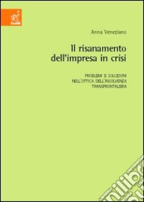 Il risanamento dell'impresa in crisi. Problemi e soluzioni nell'ottica dell'insolvenza trnsfrontaliera libro di Veneziano Anna