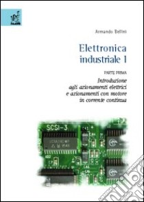 Elettronica industriale. Vol. 1/1: Introduzione agli azionamenti elettrici e azionamenti con motore in corrente continua libro di Bellini Armando