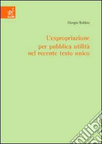 L'espropriazione per pubblica utilità nel recente testo unico libro di Bobbio Giorgio