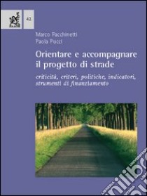 Orientare e accompagnare il progetto di strade. Criticità, criteri, politiche, indicatori, strumenti di finanziamento libro di Facchinetti Marco; Pucci Paola