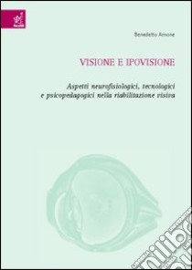 Visione e ipovisione. Aspetti neurofisiologici, tecnologici e psicopedagogici nella riabilitazione visiva libro di Arnone Benedetto