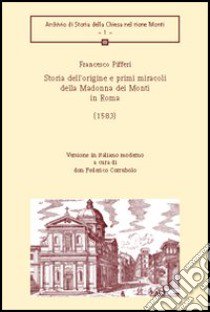 Storia dell'origine e primi miracoli della Madonna dei Monti in Roma (1583) libro di Pifferi Francesco; Corrubolo F. (cur.)