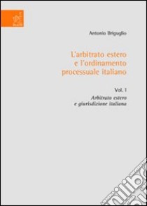 L'arbitrato estero e l'ordinamento processuale italiano. Vol. 1: Arbitrato estero e giurisdizione italiana libro di Briguglio Antonio