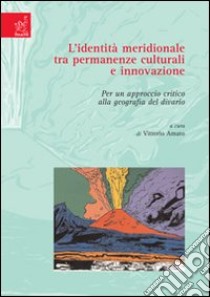 L'identità meridionale tra permanenze culturali e innovazione. Per un approccio critico alla geografia del divario libro di Amato Vittorio