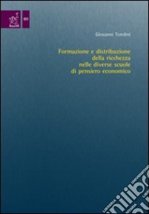 Formazione e distribuzione della ricchezza nelle diverse scuole del pensiero economico libro di Tondini Giovanni