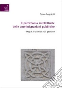 Il patrimonio intellettuale delle amministrazioni pubbliche. Profili di analisi e di gestione libro di Angeletti Sauro