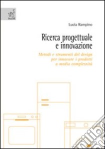 Ricerca progettuale e innovazione. Metodi e strumenti del design per innovare i prodotti a media complessità libro di Rampino Lucia