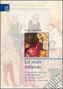 Lo male rotundo. Il lessico della fisiologia e della patologia nei trattati di peste fra Quattro e Cinquecento libro di Motolese Matteo