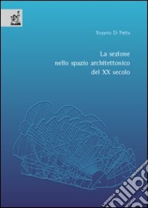 La sezione nello spazio architettonico del XX secolo libro di Di Petta Rosario