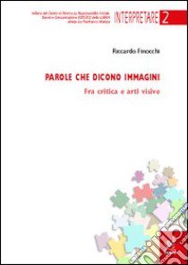 Parole che dicono immagini. Fra critica e arti visive libro di Finocchi Riccardo