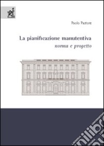 La pianificazione manutentiva. Norma e progetto libro di Pastore Paolo